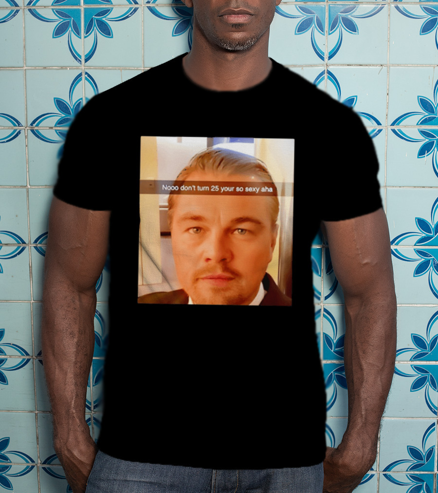 Leonardo DiCaprio Nooo Don’t Turn 25 Your So Sexy Aha T-Shirt