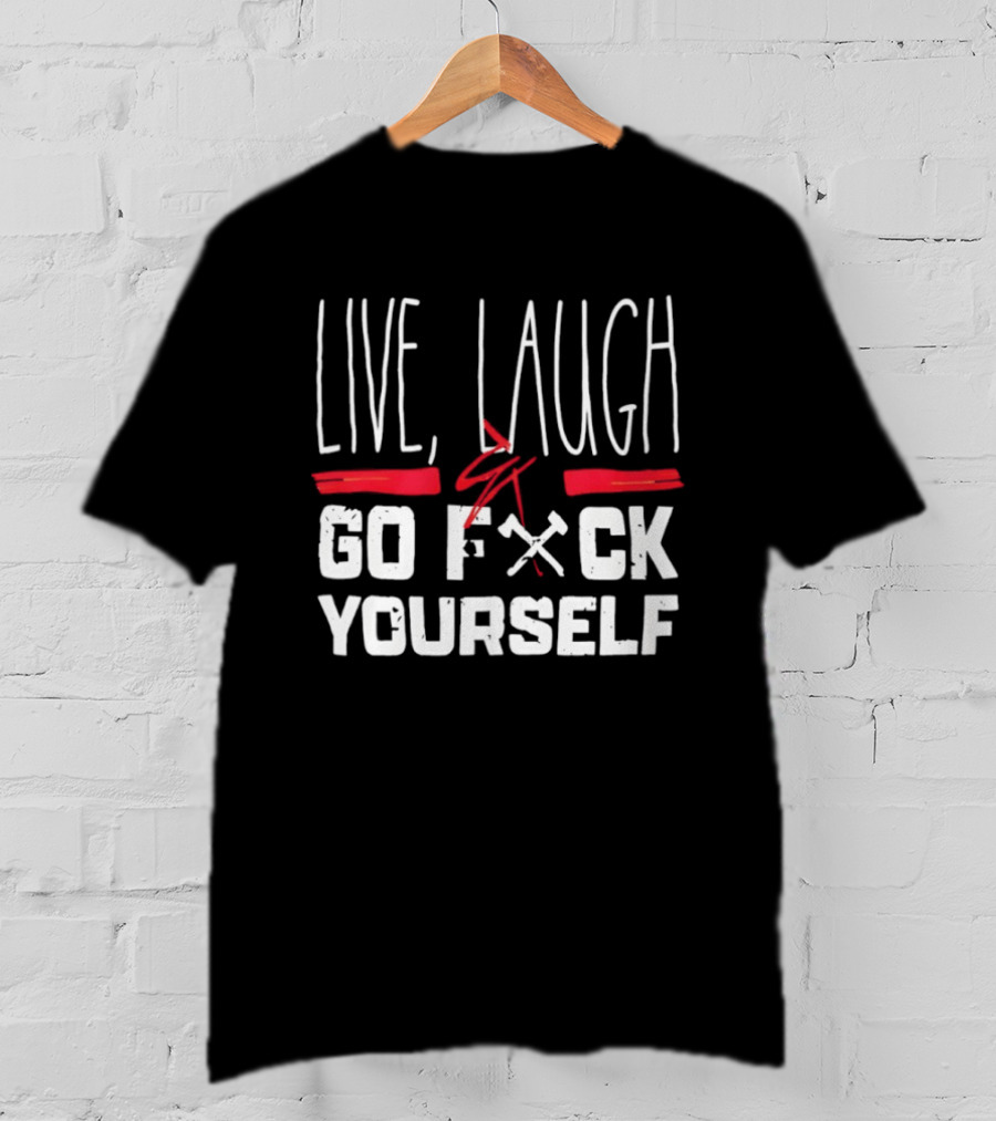 Live Laugh Go Fck Yourself Sarcastic Humor T-Shirt