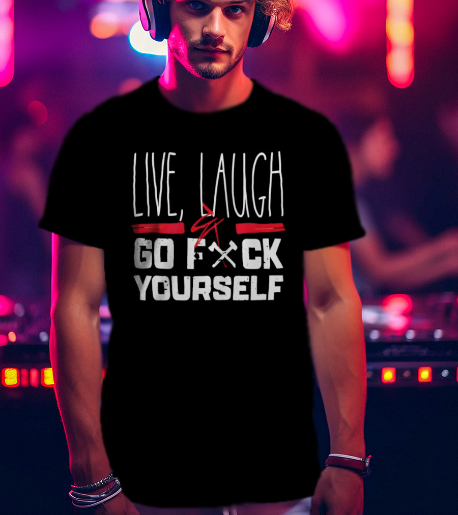 Live Laugh Go Fck Yourself Sarcastic Humor T-Shirt