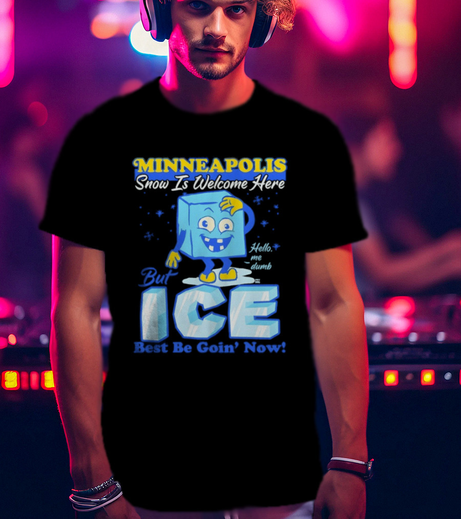Minneapolis Snow Is Welcome Here Bye ICE Best Be Goin' Now Blocks Fun T-Shirt