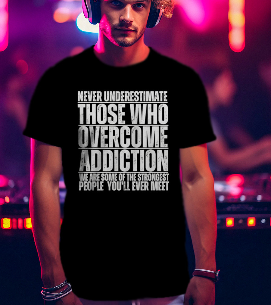 Never Underestimate Those Who Overcome Addiction Strongest People You'll Ever Meet T-Shirt
