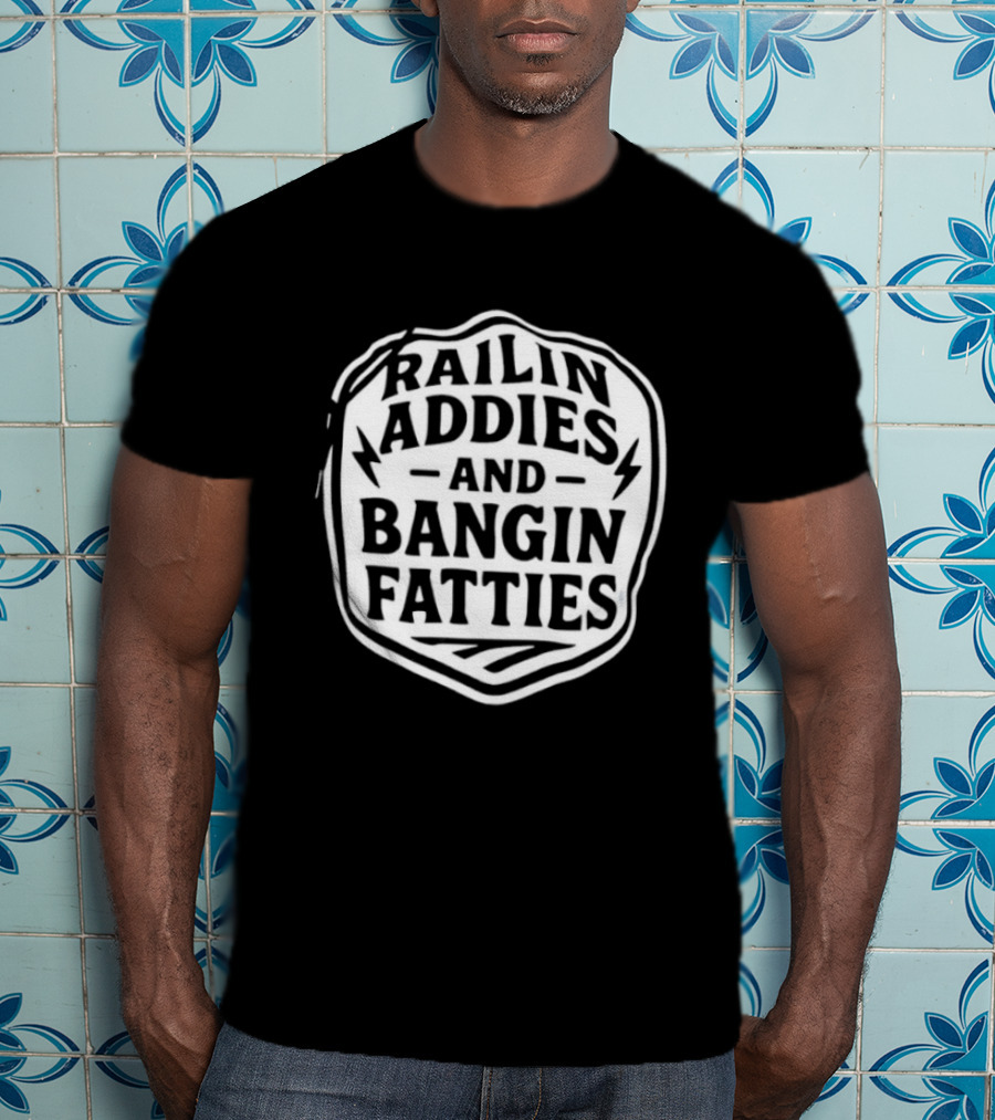 Railin Addies And Bangin Fatties Distressed T-Shirt