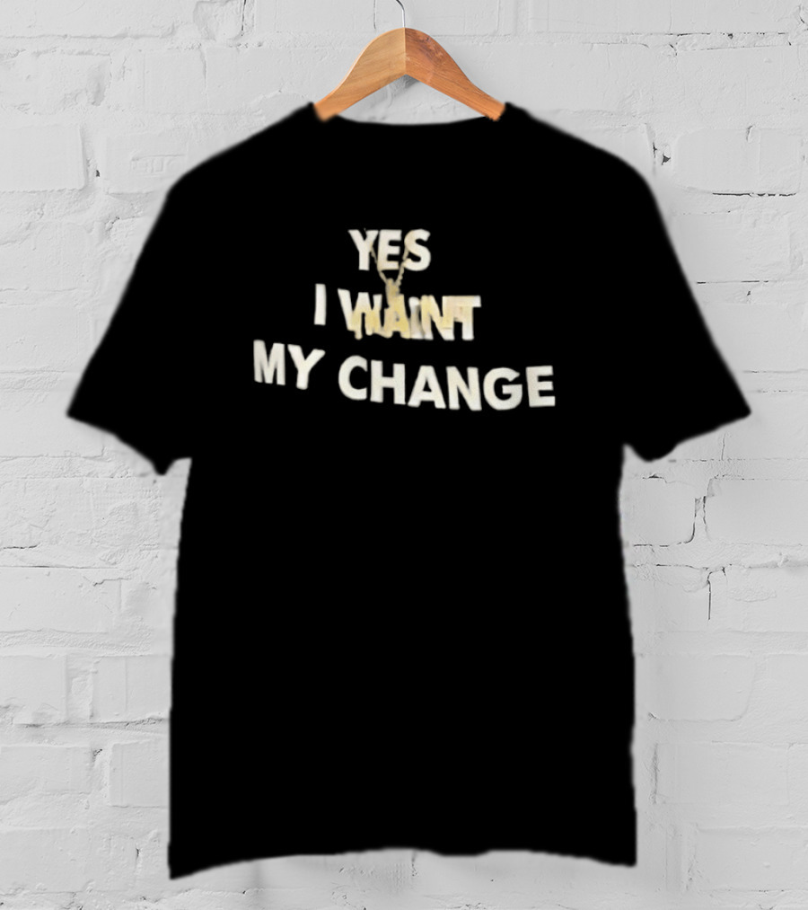 Yes I Want My Change T-Shirt
