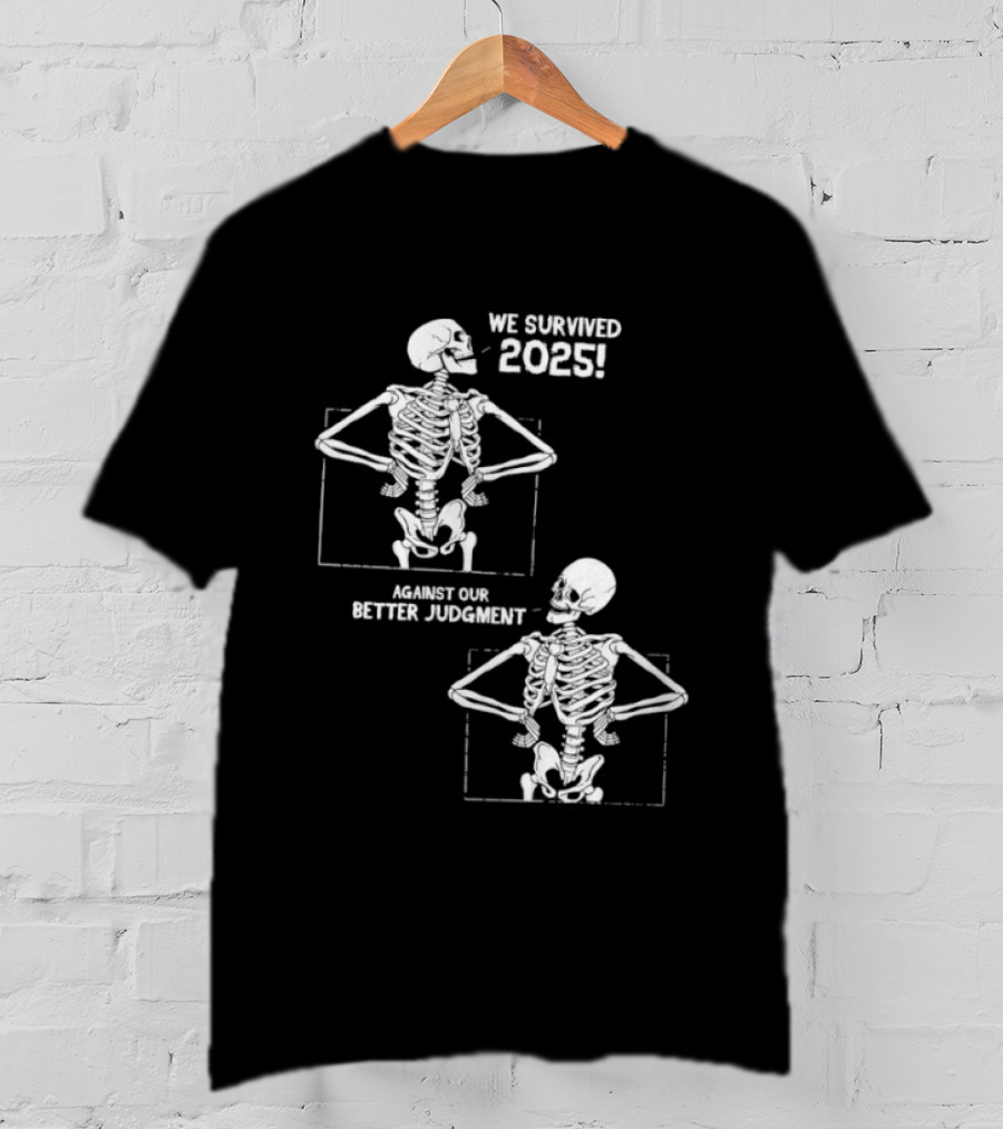 Skeleton We Survived 2025 Against Our Better Judgment Humorous T-Shirt