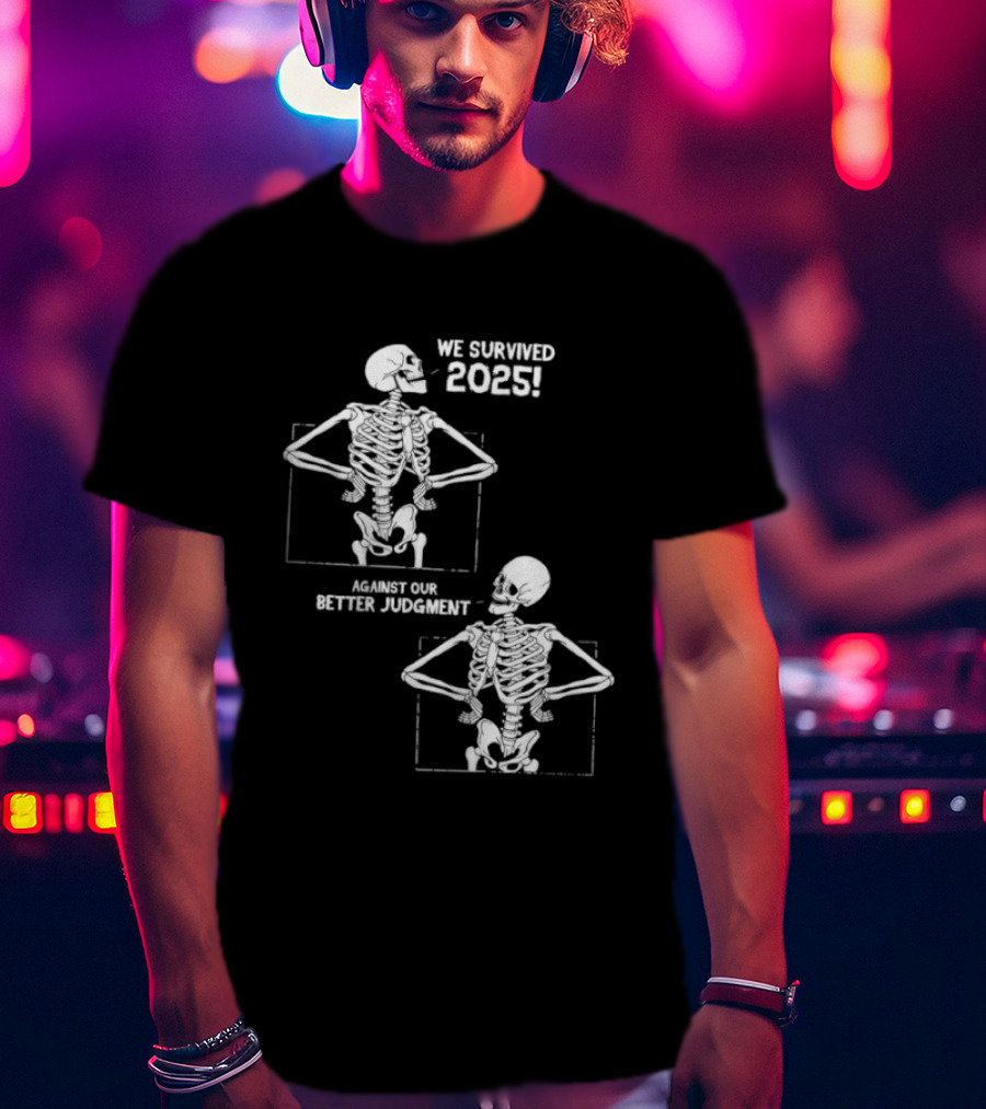 Skeleton We Survived 2025 Against Our Better Judgment Humorous T-Shirt