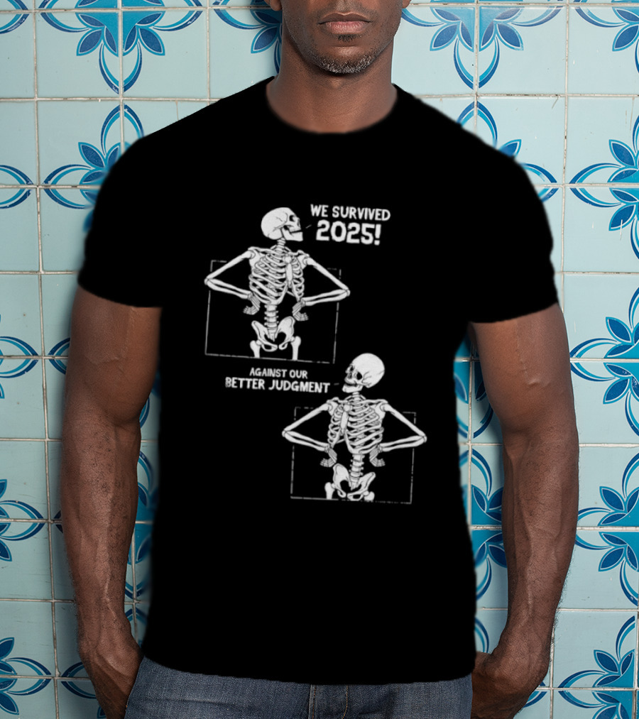 Skeleton We Survived 2025 Against Our Better Judgment Humorous T-Shirt