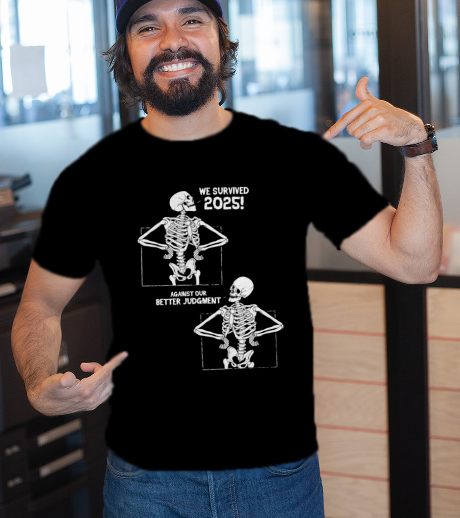 Skeleton We Survived 2025 Against Our Better Judgment Humorous T-Shirt