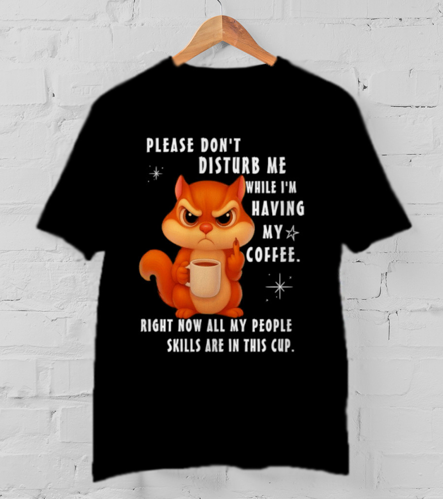 Squirrel Please Don’t Disturb Me While I’m Having My Coffee Right Now All My People Skills Are In This Cup T-Shirt