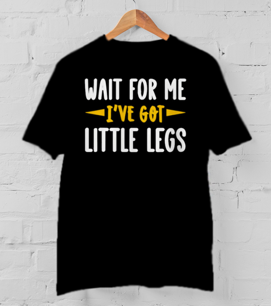 Wait For Me I’ve Got Little Legs Funny T-Shirt