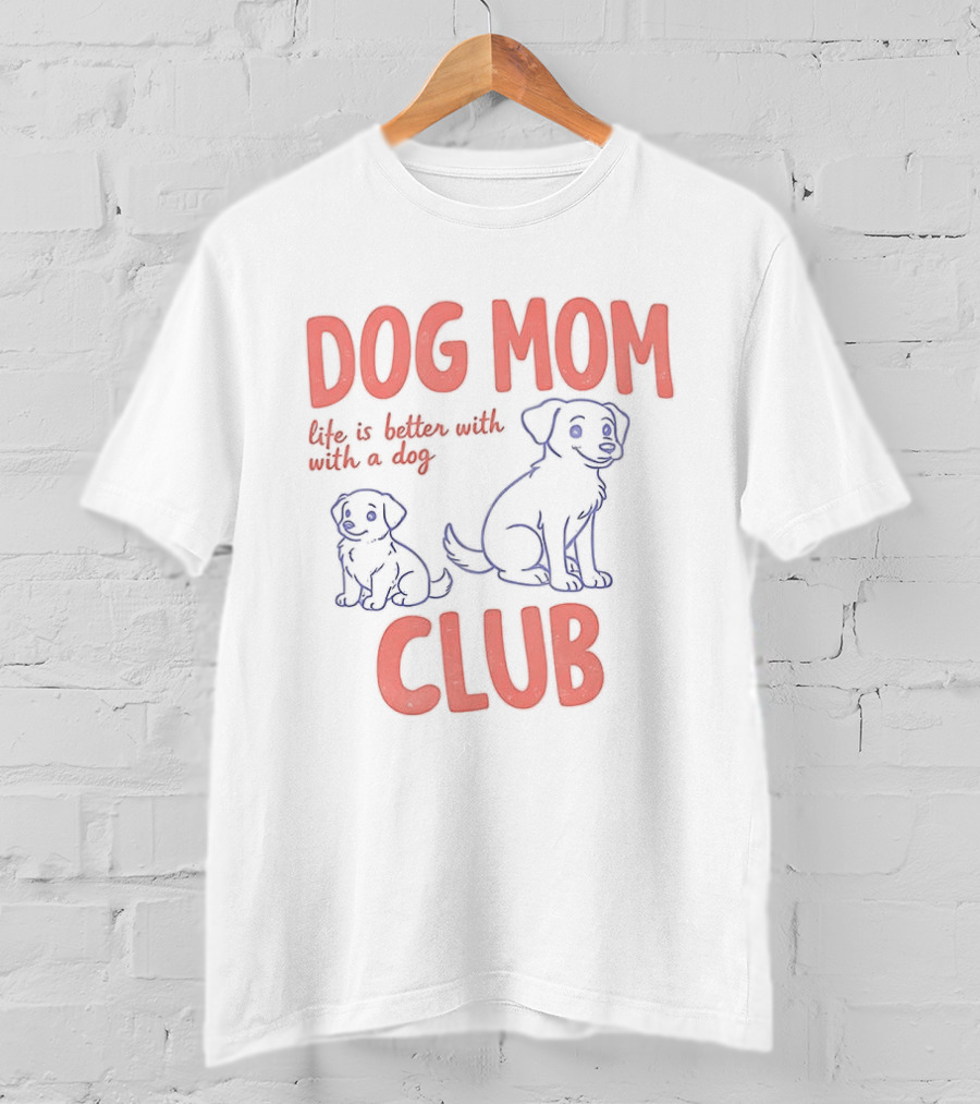 Dog Mom Club Life Is Better With A Dog T-Shirt