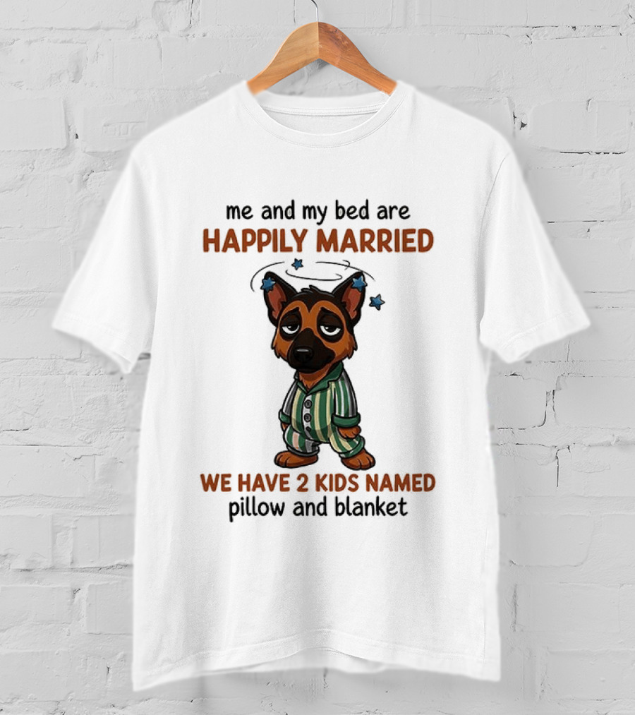 Me And My Bed Are Happily Married We Have 2 Kids Named Pillow And Blanket German Shepherd T-Shirt