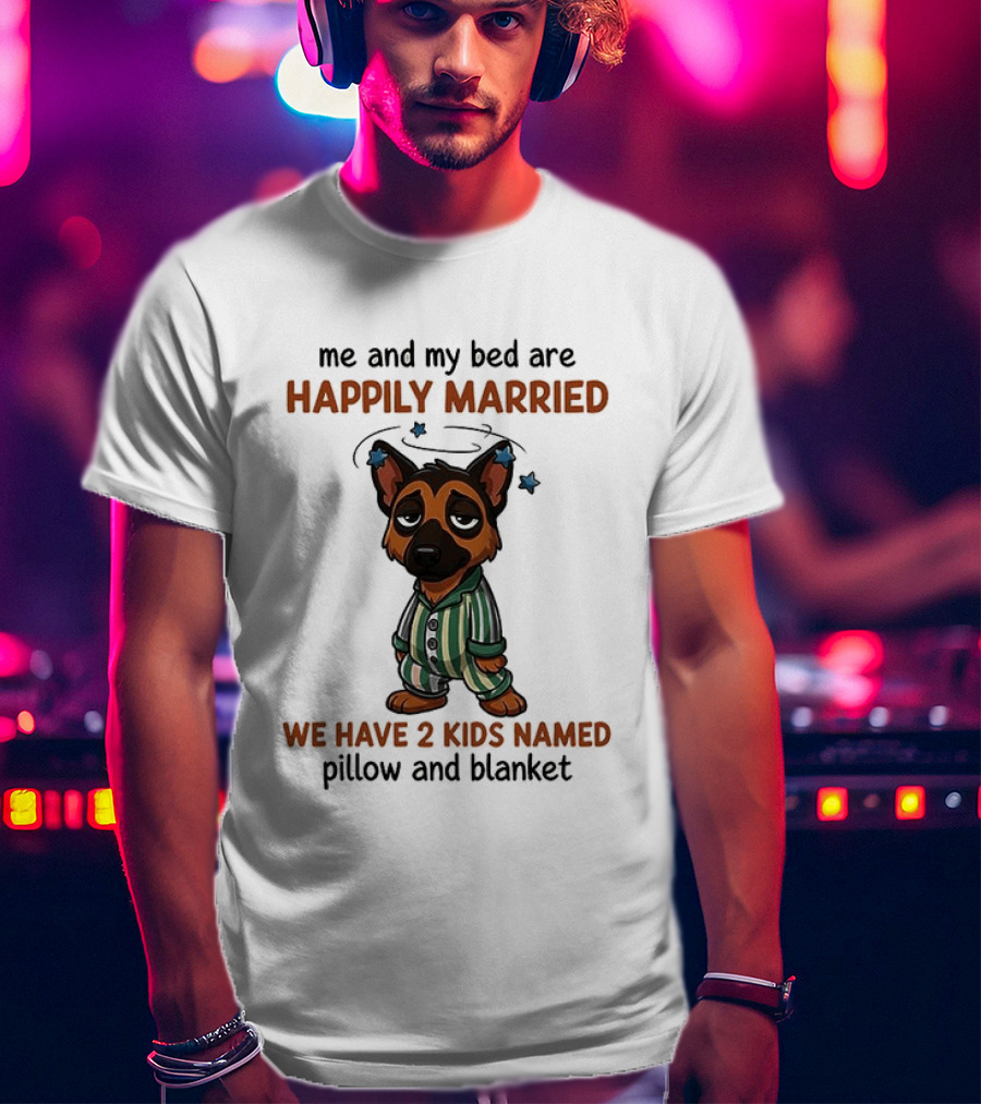 Me And My Bed Are Happily Married We Have 2 Kids Named Pillow And Blanket German Shepherd T-Shirt