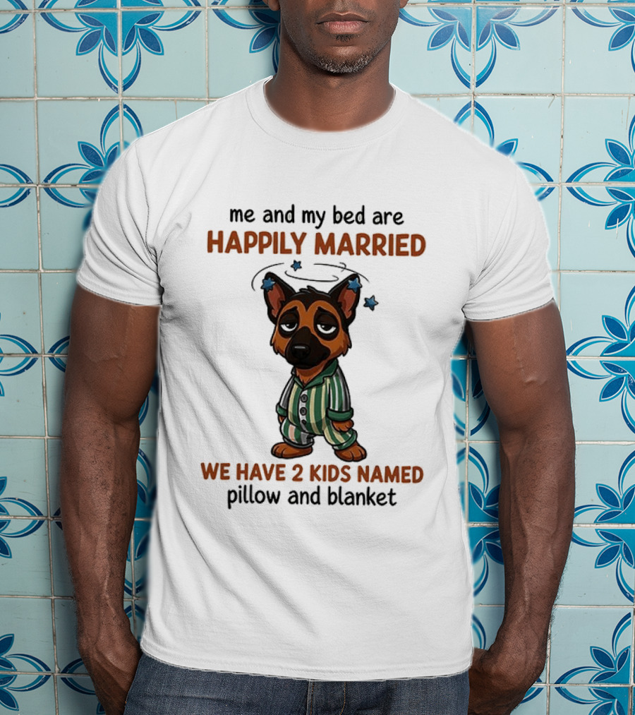 Me And My Bed Are Happily Married We Have 2 Kids Named Pillow And Blanket German Shepherd T-Shirt
