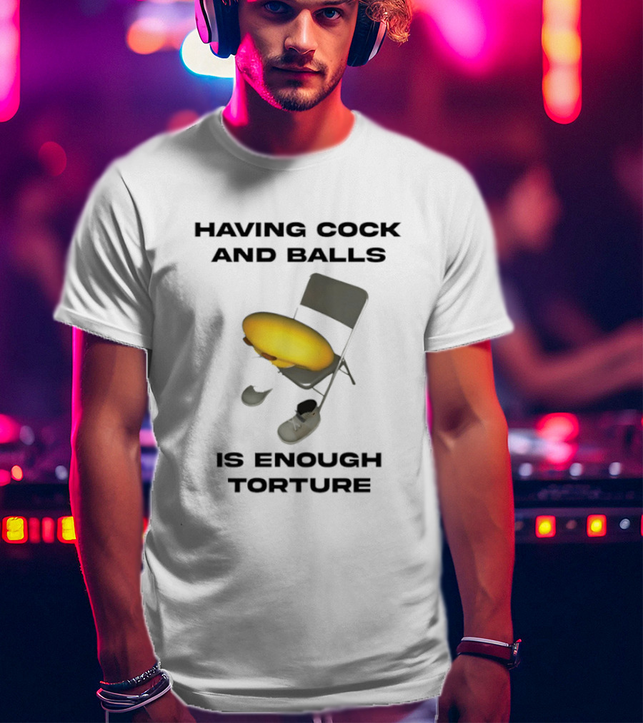 Having Cock And Balls Is Enough Torture Folding Chair Egg Shoes T-Shirt