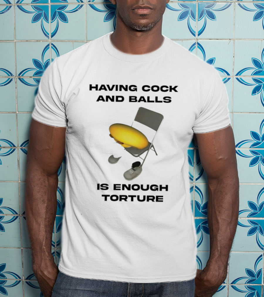 Having Cock And Balls Is Enough Torture Folding Chair Egg Shoes T-Shirt