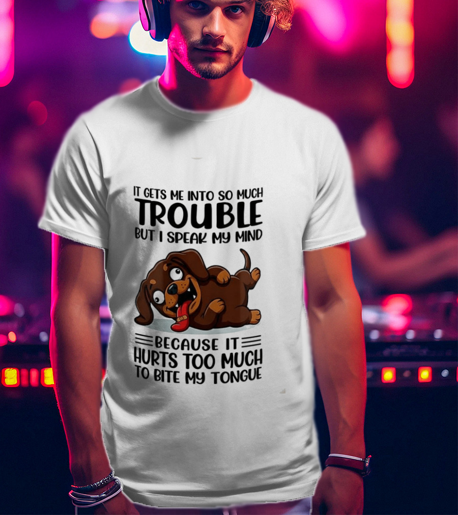 It Gets Me Into So Much Trouble But I Speak My Mind Dachshund Meme Because It Hurts Too Much To Bite My Tongue T-Shirt