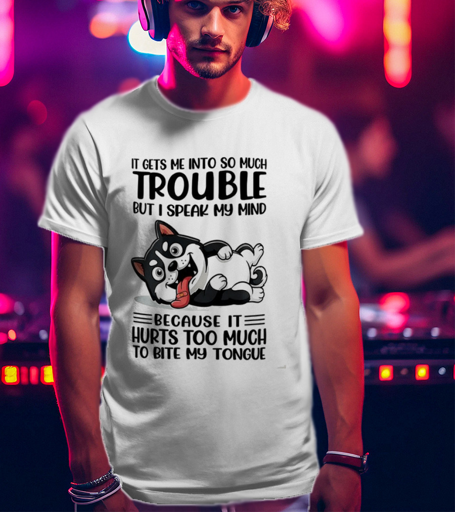 It Gets Me Into So Much Trouble But I Speak My Mind Husky Meme Because It Hurts Too Much To Bite My Tongue T-Shirt