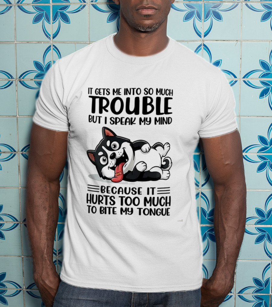 It Gets Me Into So Much Trouble But I Speak My Mind Husky Meme Because It Hurts Too Much To Bite My Tongue T-Shirt