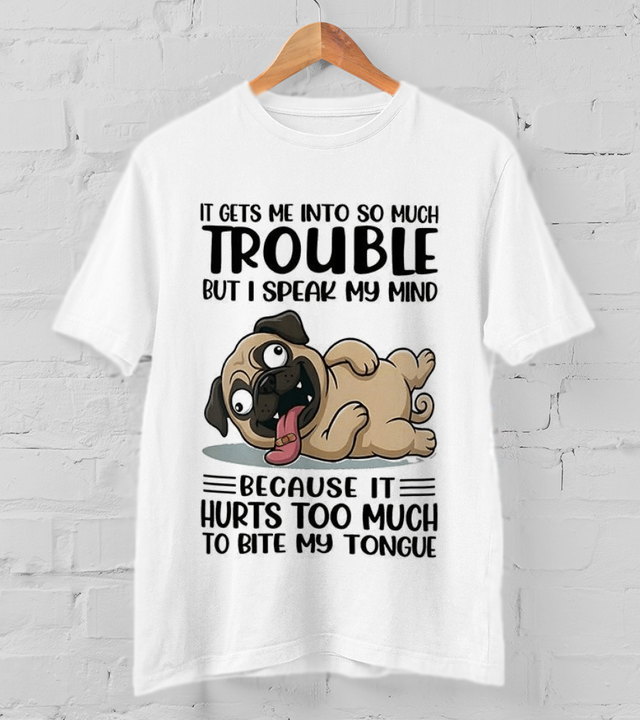 It Gets Me Into So Much Trouble But I Speak My Mind Pug Meme Because It Hurts Too Much To Bite My Tongue T-Shirt