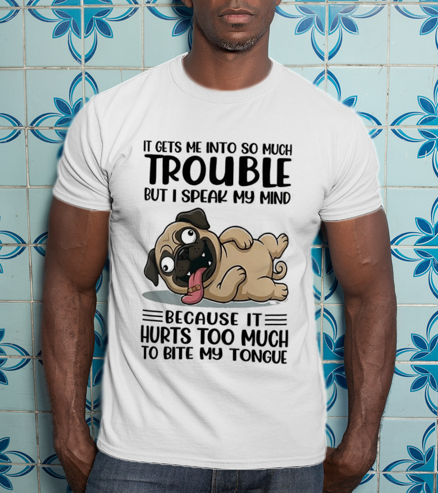 It Gets Me Into So Much Trouble But I Speak My Mind Pug Meme Because It Hurts Too Much To Bite My Tongue T-Shirt