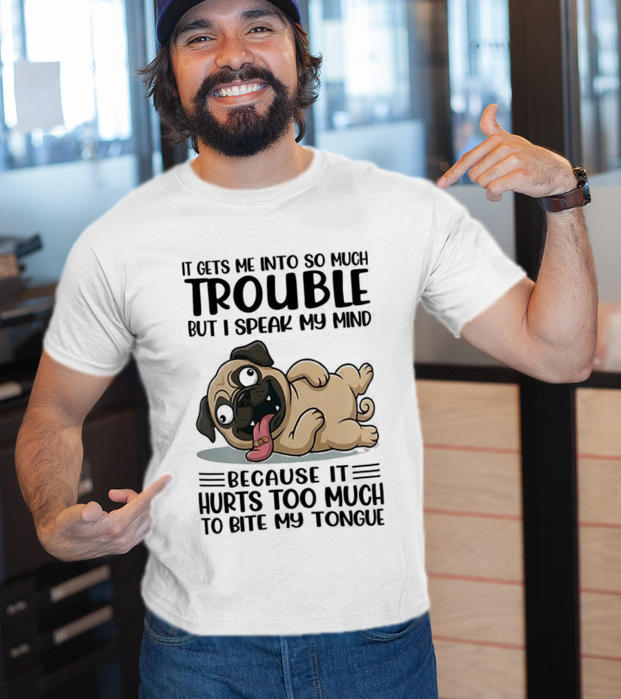It Gets Me Into So Much Trouble But I Speak My Mind Pug Meme Because It Hurts Too Much To Bite My Tongue T-Shirt