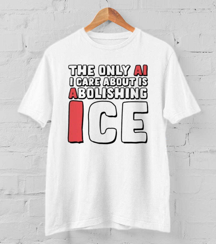 The Only AI I Care About Is Abolishing ICE T-Shirt