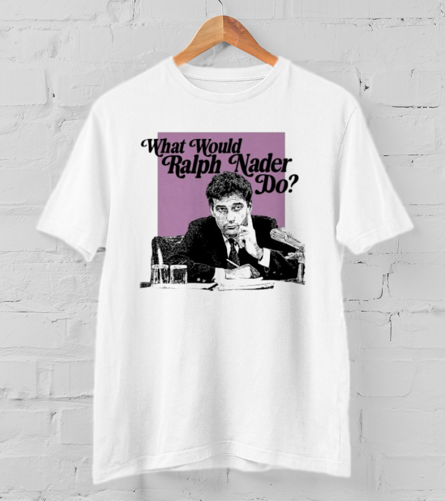 What Would Ralph Nader Do Political Insight T-Shirt