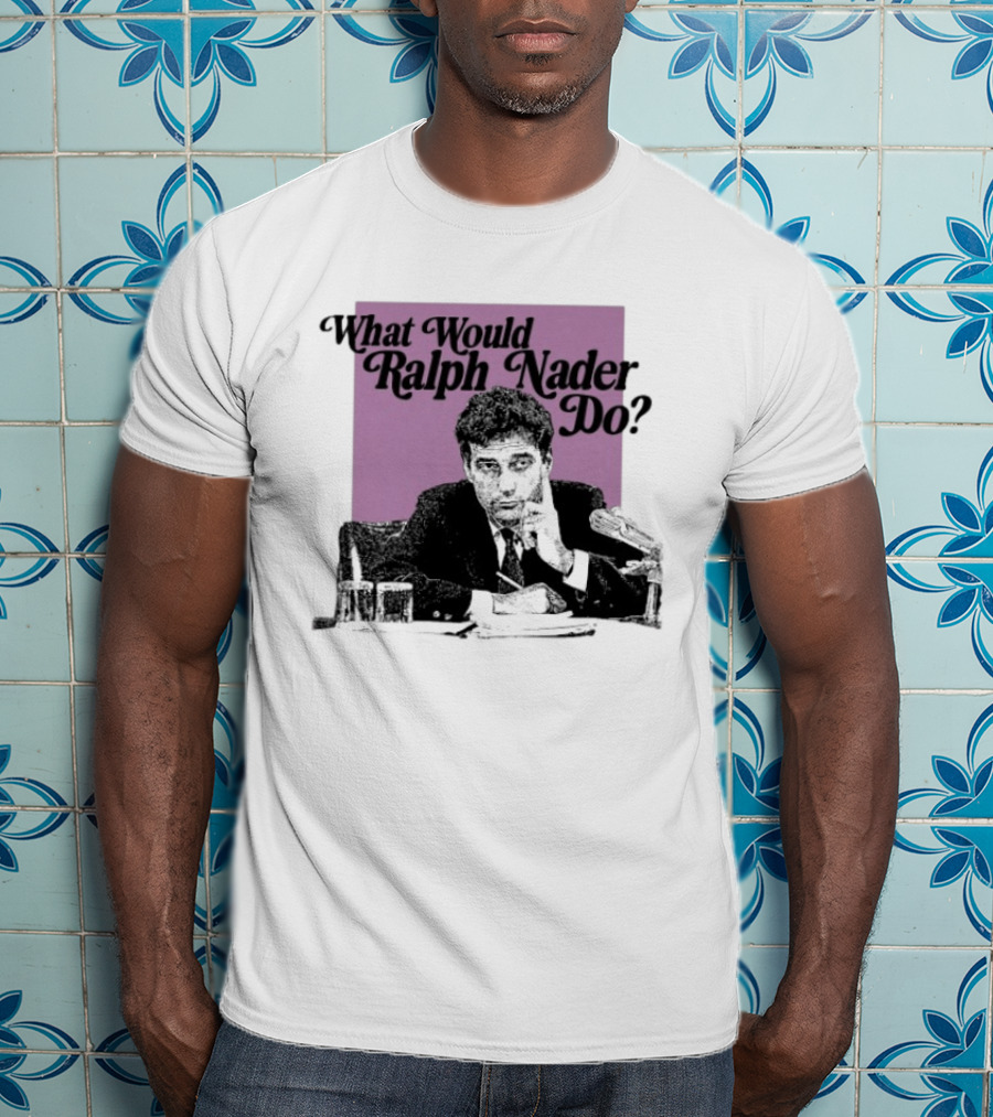 What Would Ralph Nader Do Political Insight T-Shirt