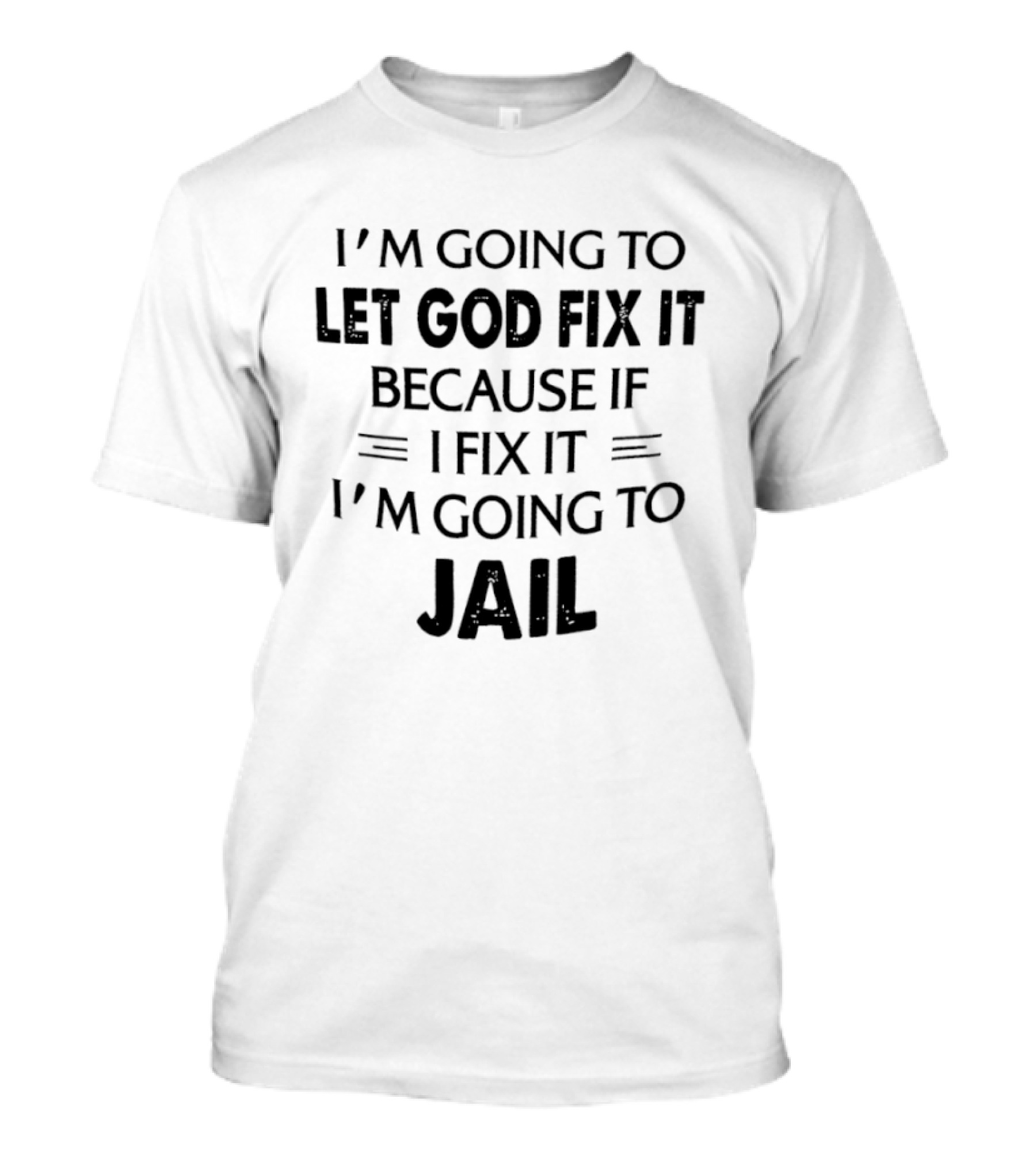 I'm Going To Let God Fix It I'm Going To Jail T-Shirt
