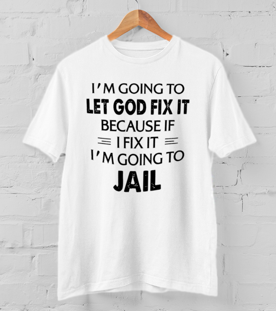 I'm Going To Let God Fix It I'm Going To Jail T-Shirt