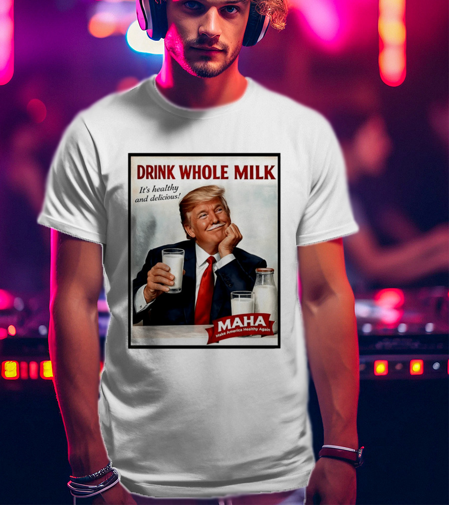 Drink Whole Milk Donald Trump It's Healthy And Delicious MAHA Make America Healthy Again T-Shirt