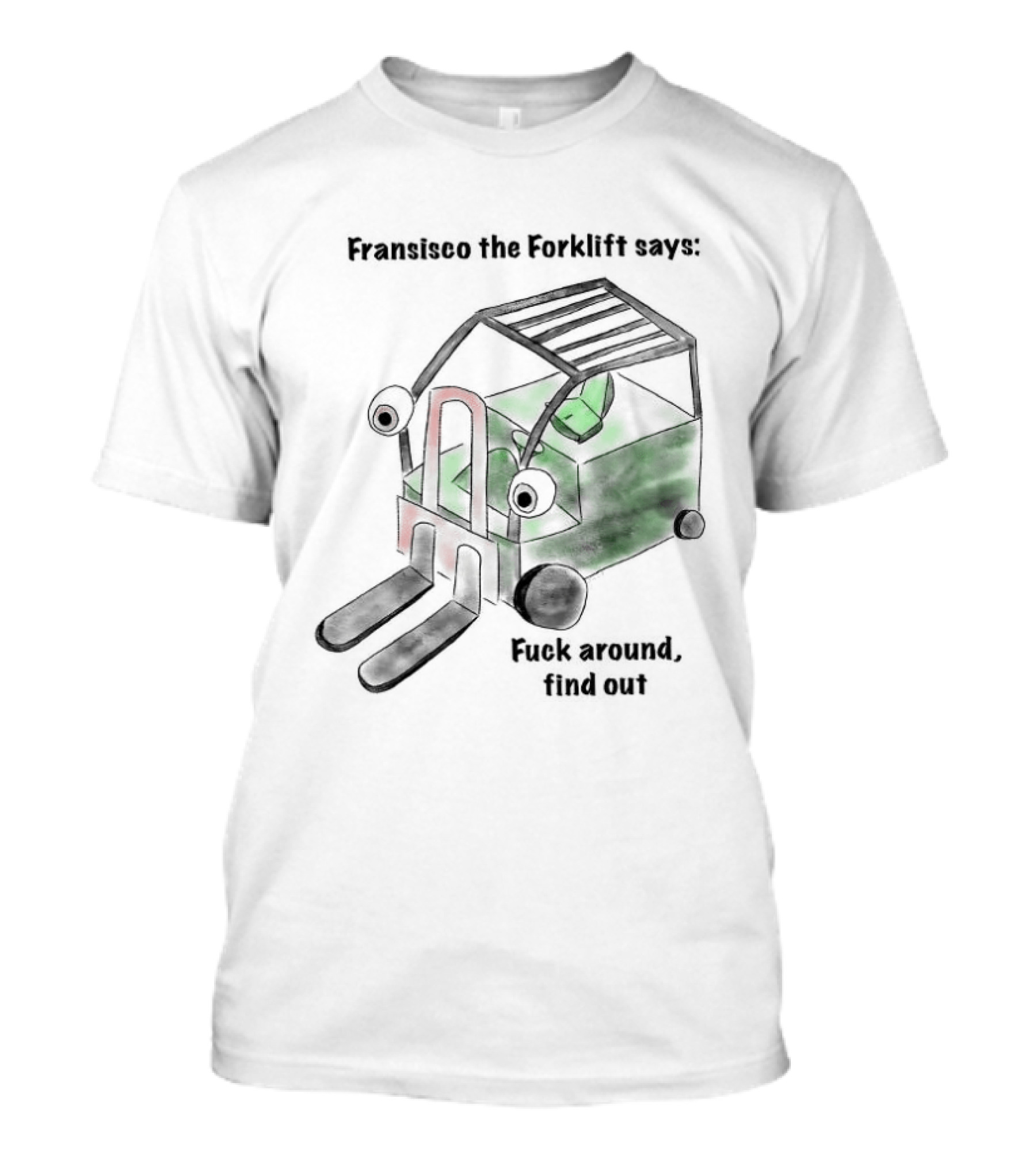 Francisco The Forklift Says Fuck Around Find Out T-Shirt