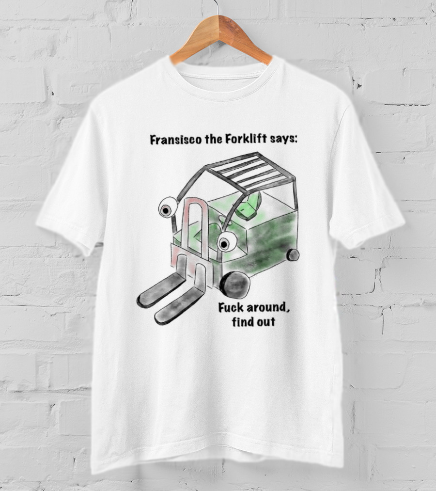 Francisco The Forklift Says Fuck Around Find Out T-Shirt