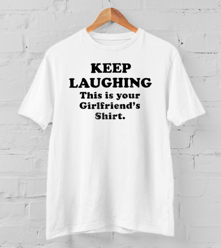 KEEP LAUGHING This Is Your Girlfriend's T-Shirt