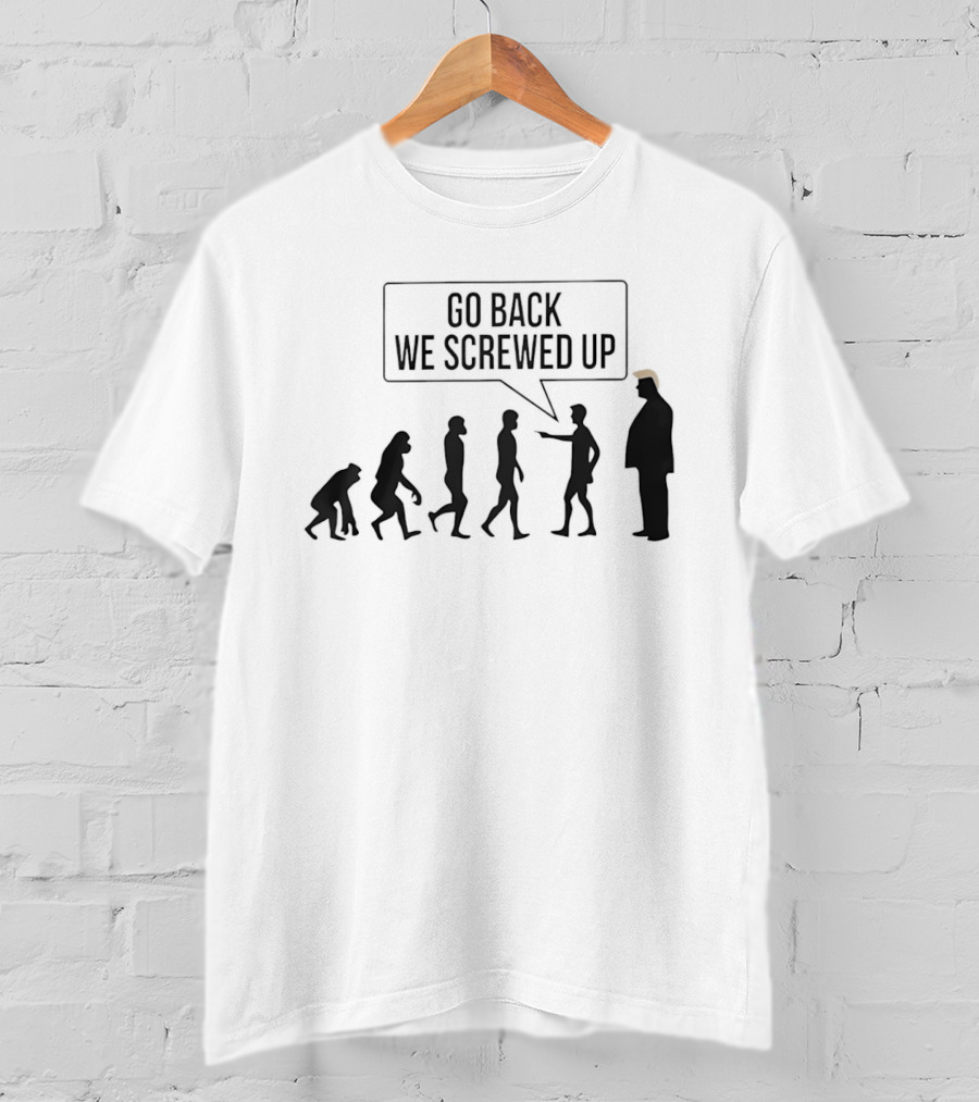 Go Back We Screwed Up Evolution T-Shirt