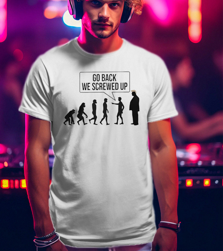 Go Back We Screwed Up Evolution T-Shirt