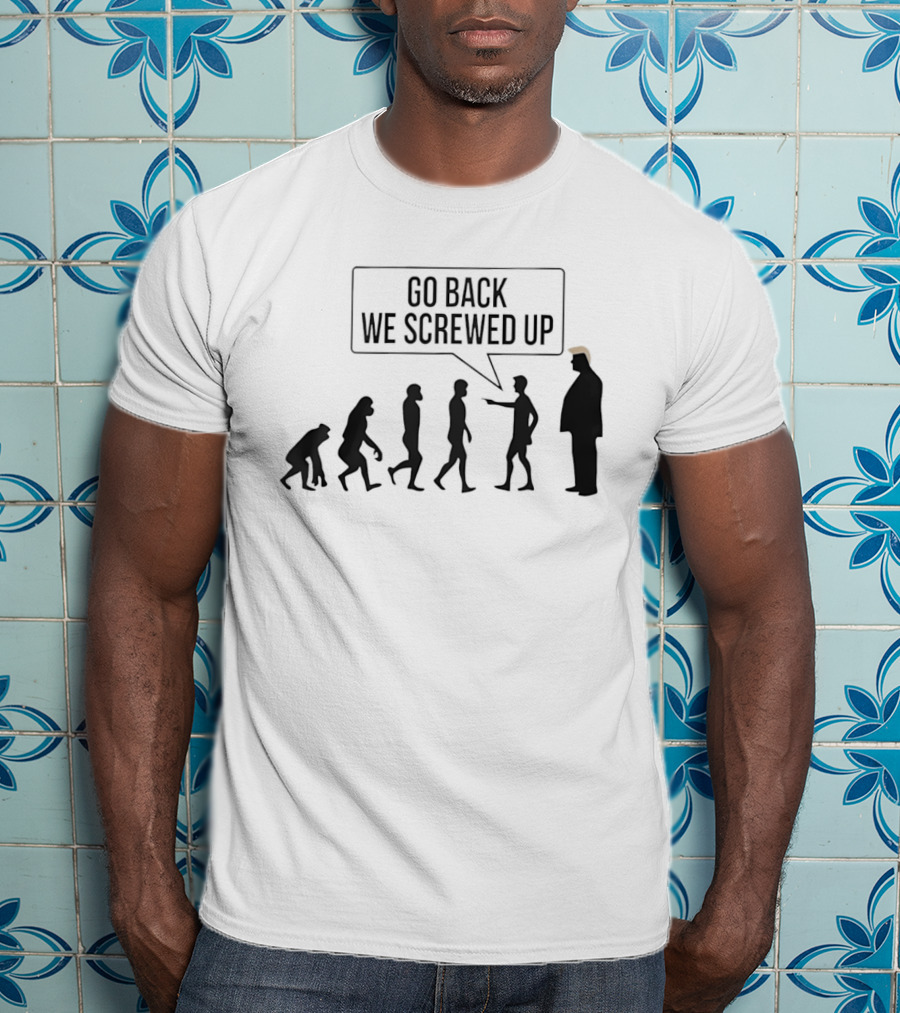 Go Back We Screwed Up Evolution T-Shirt
