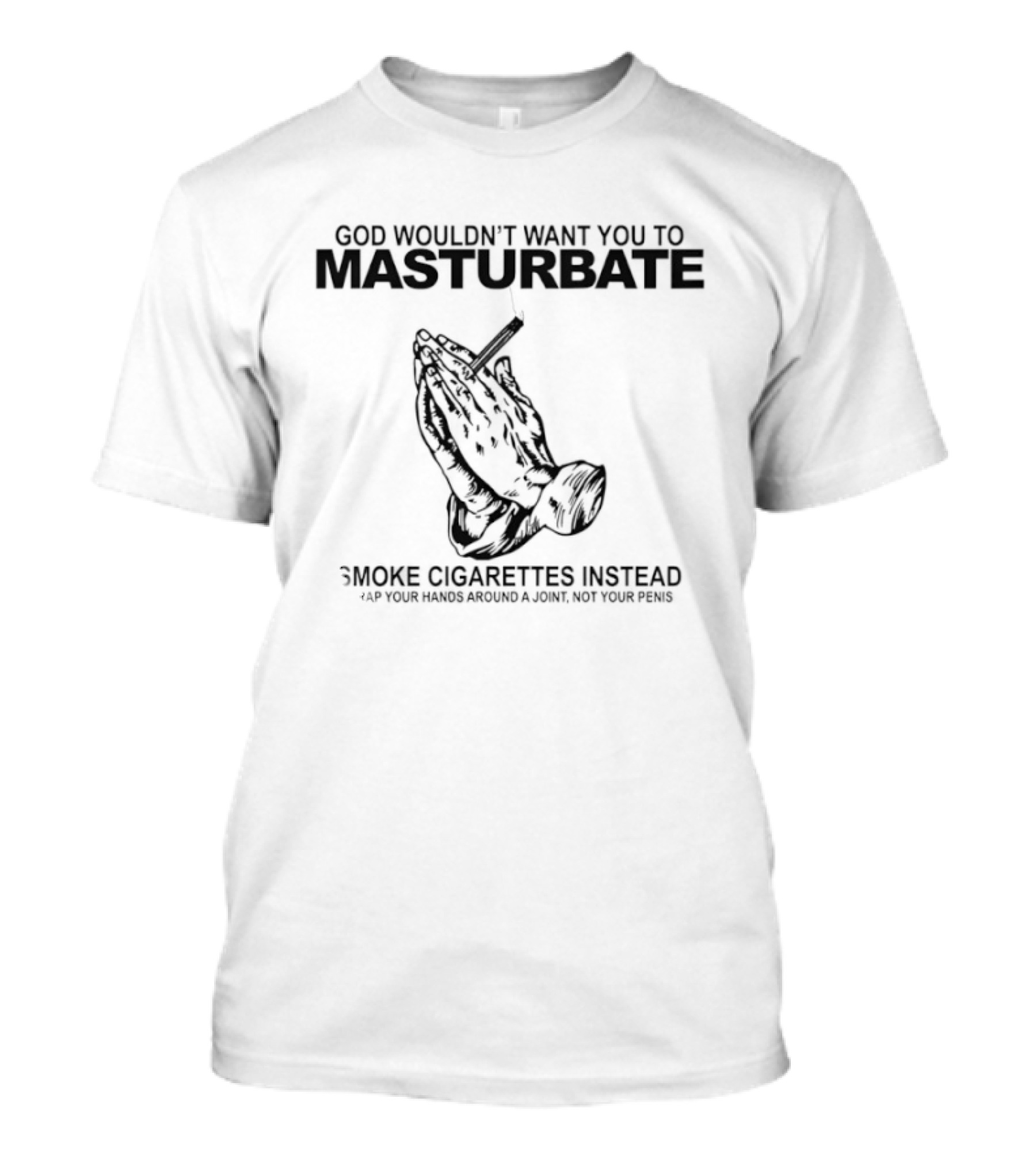 God Wouldn't Want You To Masturbate Smoke Cigarettes Instead Praying Hands Cigarette T-Shirt