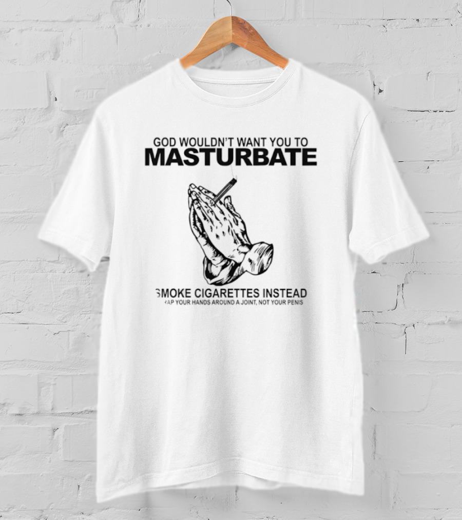 God Wouldn't Want You To Masturbate Smoke Cigarettes Instead Praying Hands Cigarette T-Shirt