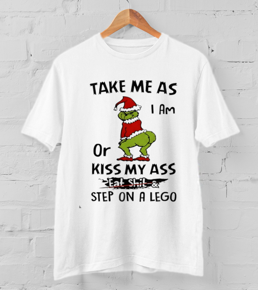 Grinch Take Me As I Am Or Kiss My Ass Eat Shit And Step On A Lego T-Shirt
