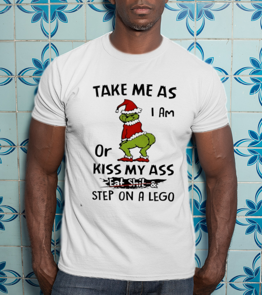 Grinch Take Me As I Am Or Kiss My Ass Eat Shit And Step On A Lego T-Shirt