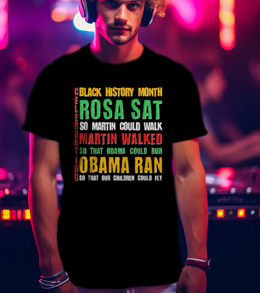 Celebrating Black History Month Rosa Sat So Martin Walked Obama Ran T-Shirt