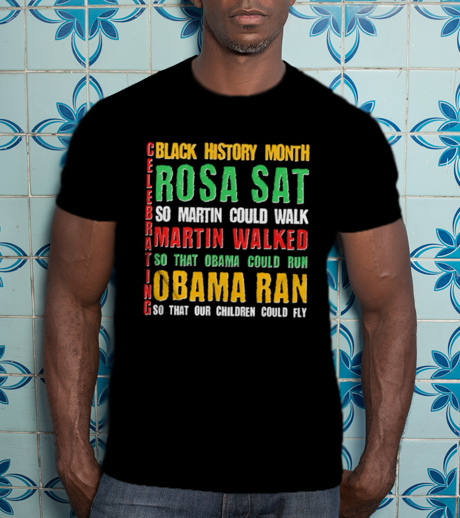 Celebrating Black History Month Rosa Sat So Martin Walked Obama Ran T-Shirt
