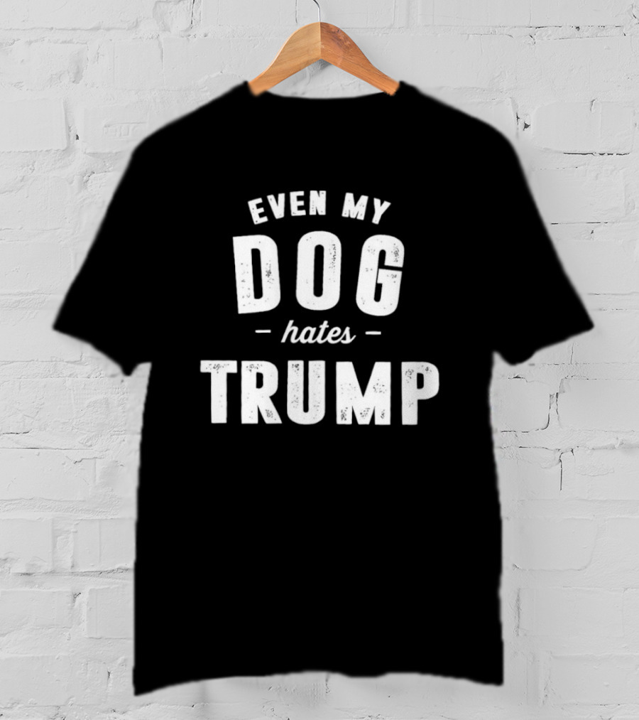 Even My Dog Hates Trump T-Shirt