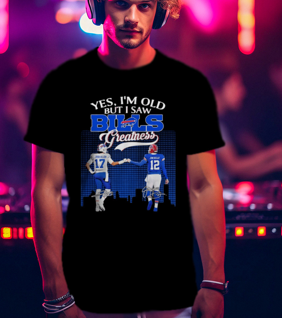 Yes I'm Old But I Saw Bills Greatness Josh Allen Jim Kelly Signatures T-Shirt