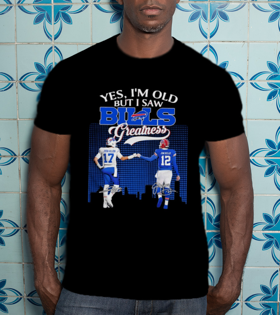 Yes I'm Old But I Saw Bills Greatness Josh Allen Jim Kelly Signatures T-Shirt