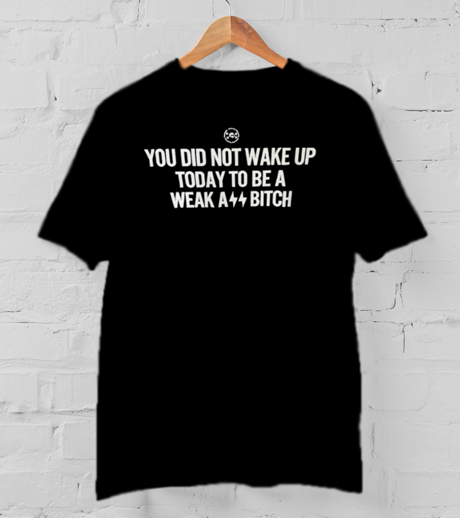 You Did Not Wake Up Today To Be A Weak A** Bitch Bold Motivational T-Shirt