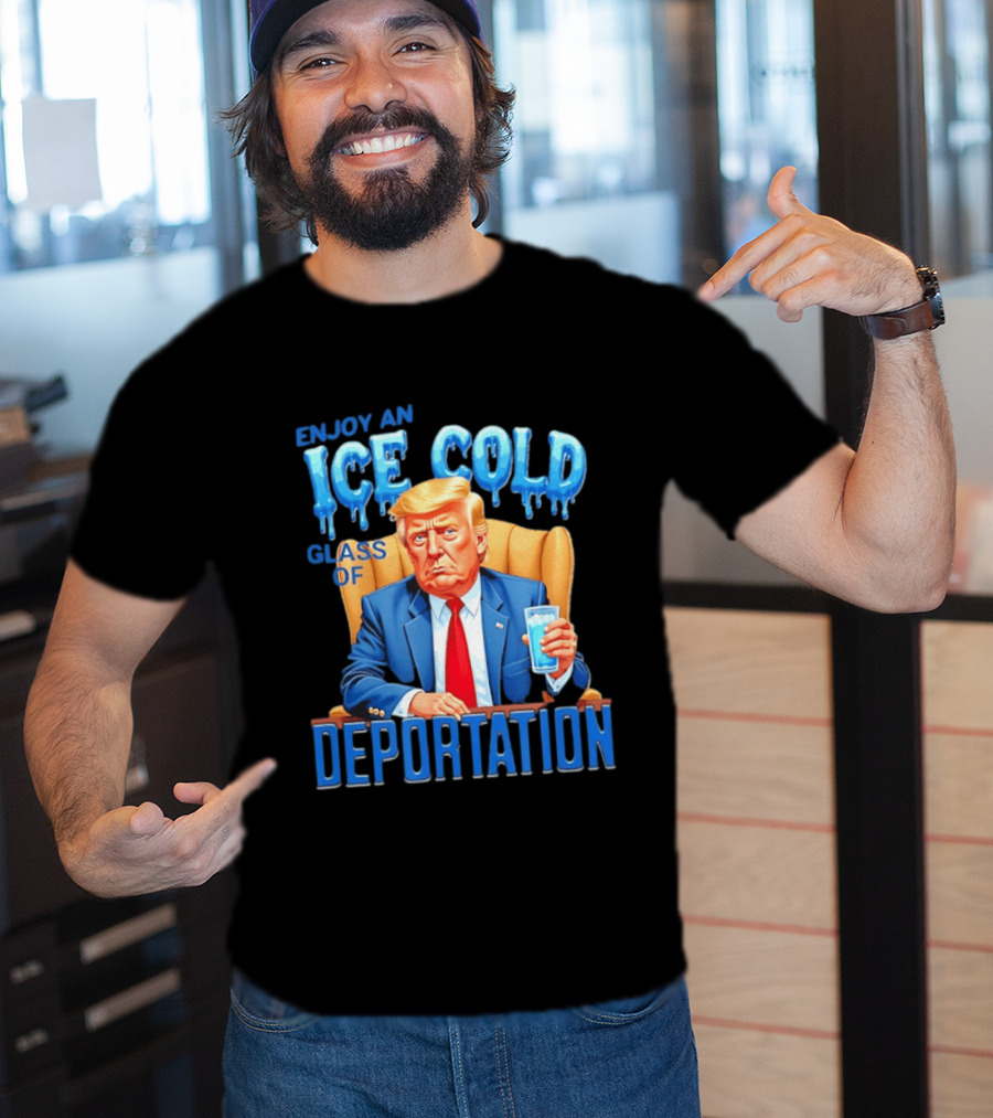 Enjoy An Ice Cold Glass Of Deportation Trump T-Shirt