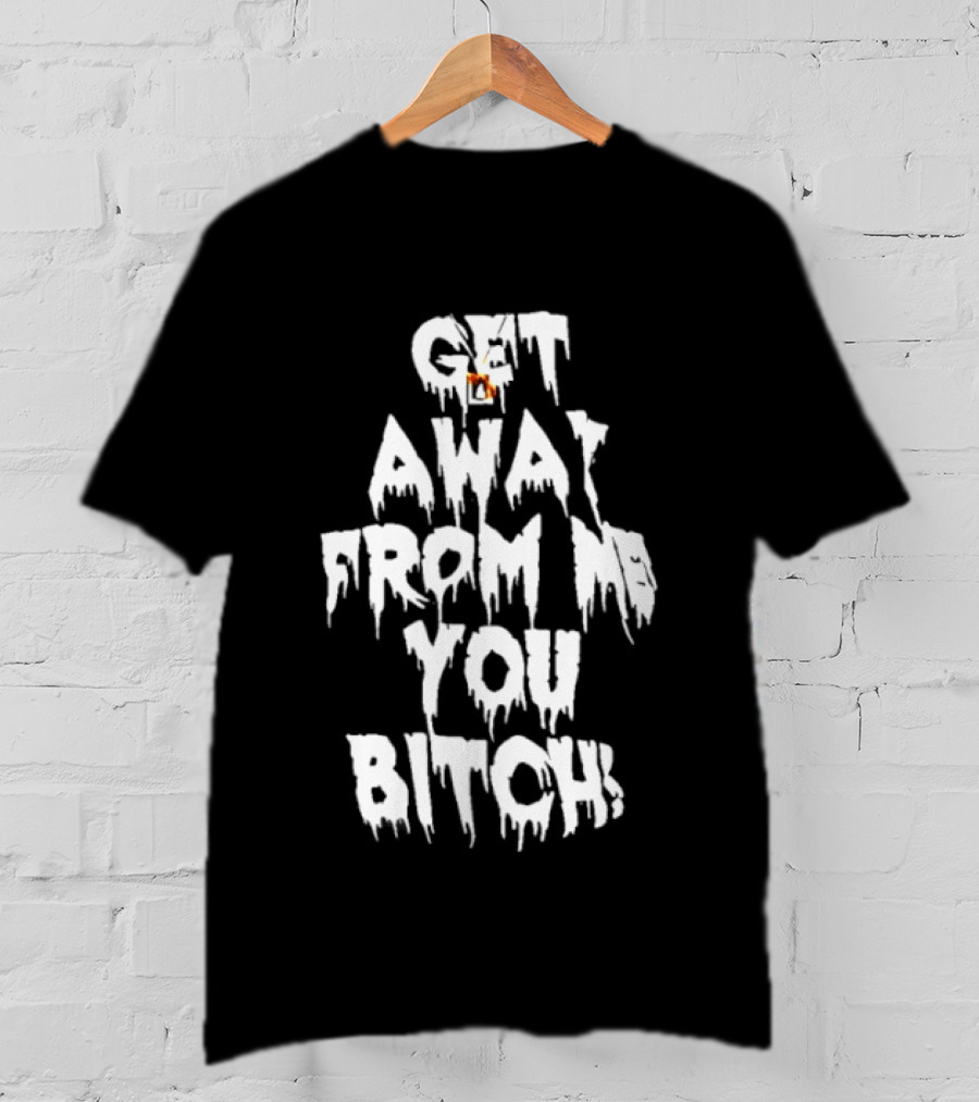 Get Away From Me You Bitch Alien Dripping T-Shirt