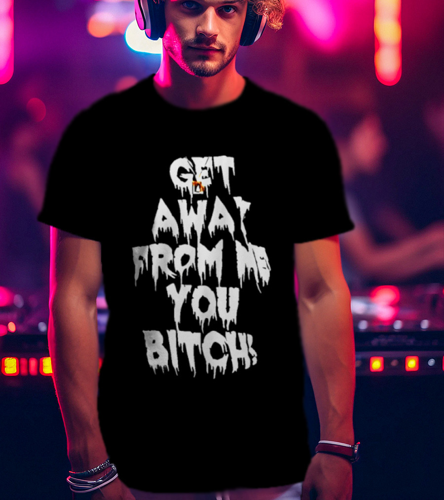 Get Away From Me You Bitch Alien Dripping T-Shirt